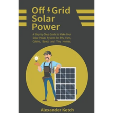 Off Grid Solar Power: A Step-by-Step Guide to Make Your Solar Power System for RVs, Vans, Cabins, Boats and Tiny Homes. - Paperback